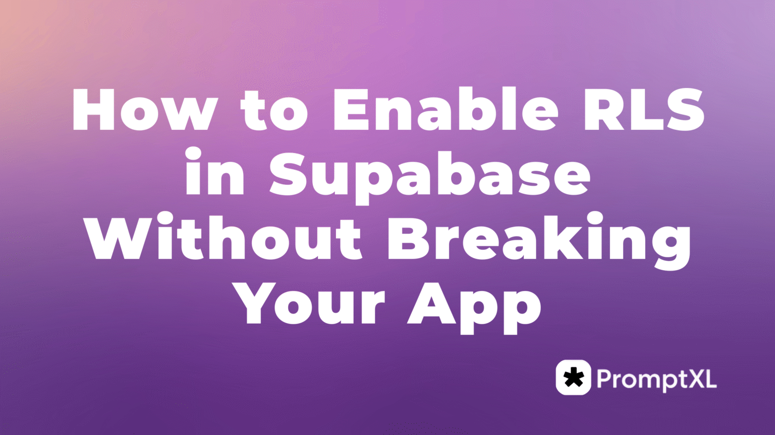 How to Enable RLS in Supabase Without Breaking Your App - PromptXL