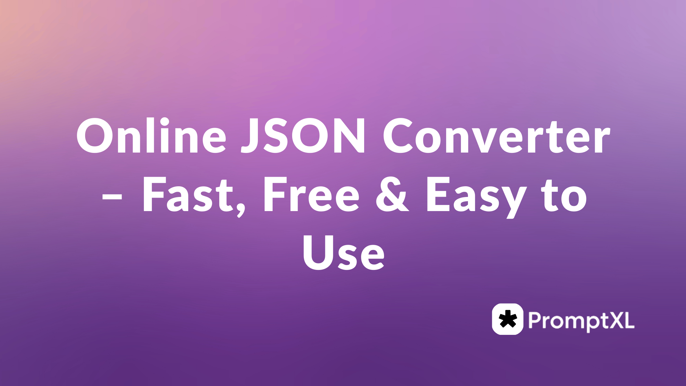 Online JSON Converter – Fast, Free & Easy to Use - PromptXL