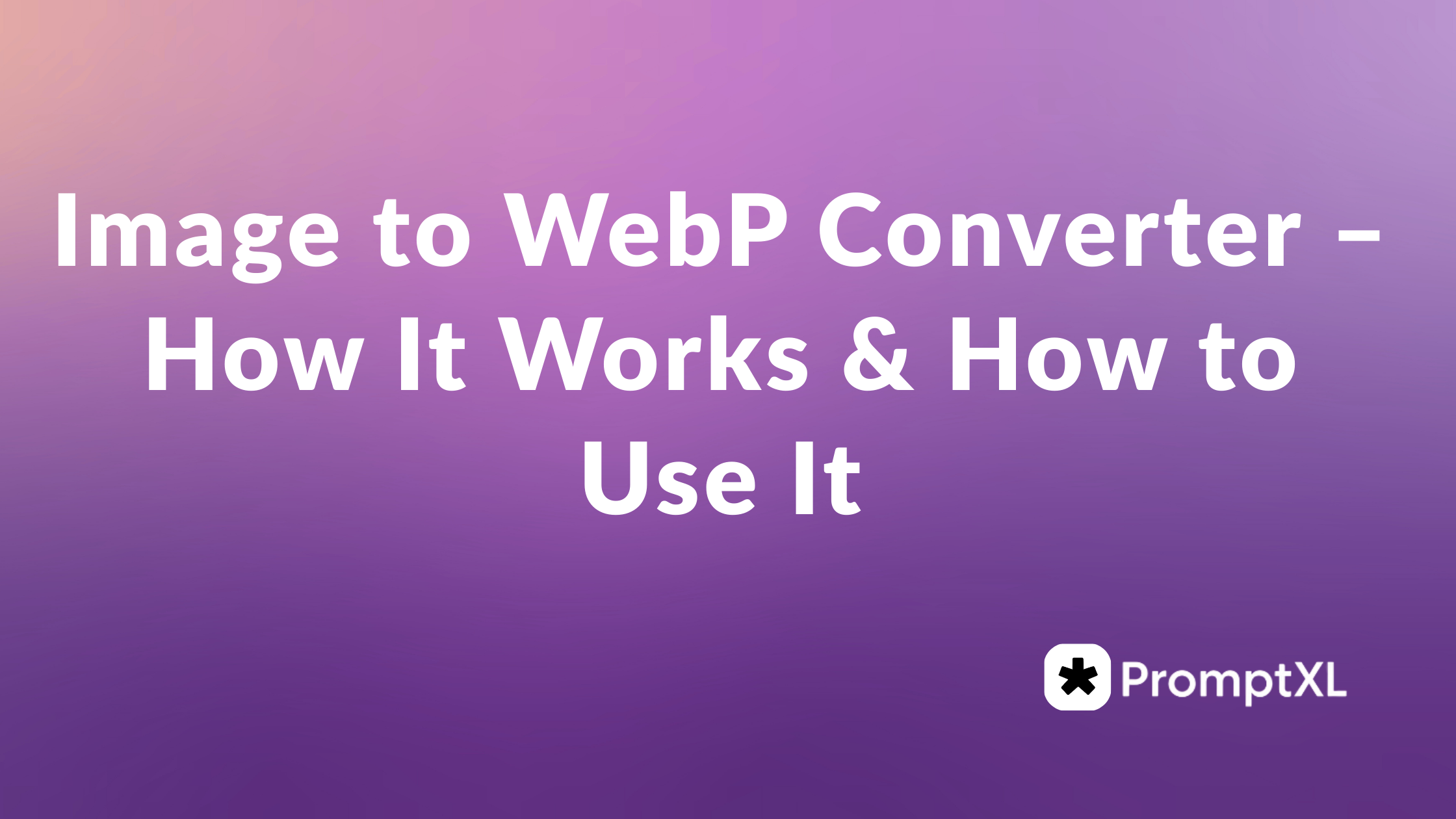 Image to WebP Converter – How It Works & How to Use It