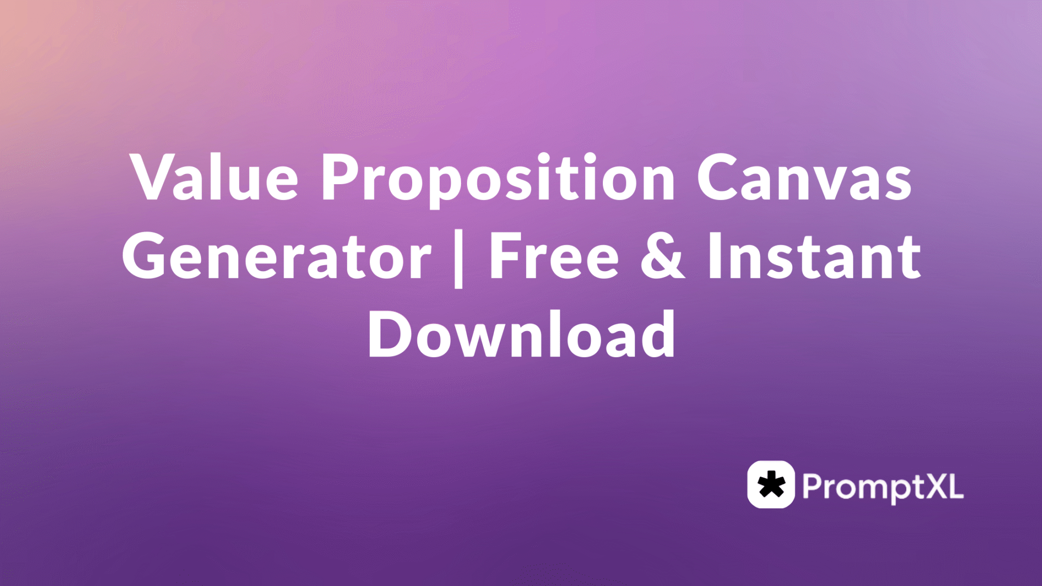 Value Proposition Canvas Generator | Free & Instant Download - PromptXL